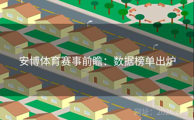 安博体育赛事前瞻：数据榜单出炉  第2张