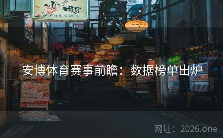 安博体育赛事前瞻：数据榜单出炉  第1张