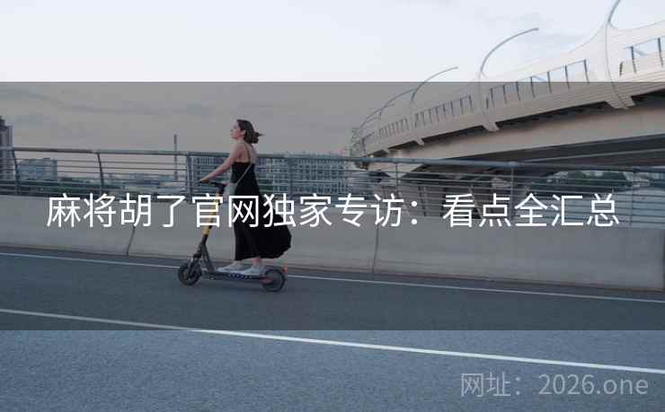 麻将胡了官网独家专访：看点全汇总
