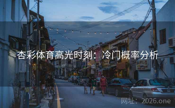 杏彩体育高光时刻：冷门概率分析