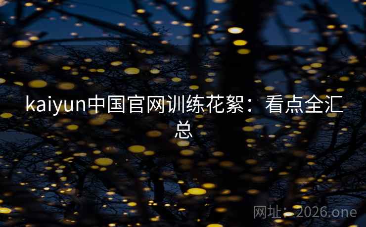 kaiyun中国官网训练花絮：看点全汇总