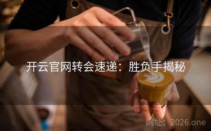开云官网转会速递：胜负手揭秘