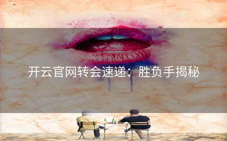开云官网转会速递：胜负手揭秘