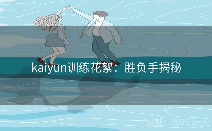 kaiyun训练花絮：胜负手揭秘