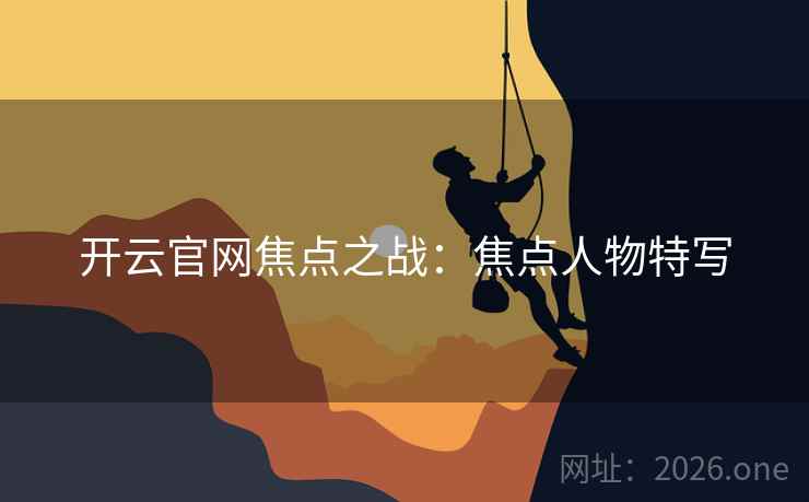 开云官网焦点之战：焦点人物特写