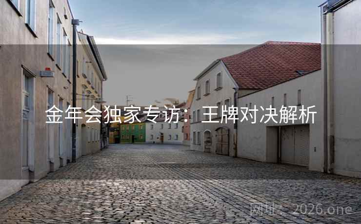金年会独家专访：王牌对决解析