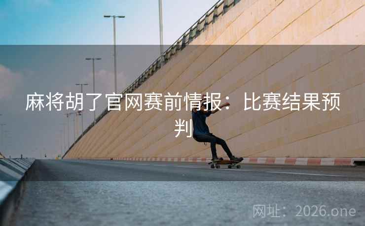 麻将胡了官网赛前情报：比赛结果预判