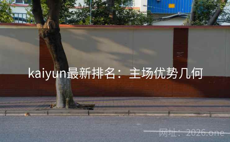 kaiyun最新排名：主场优势几何