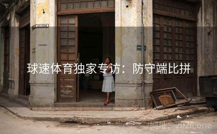 球速体育独家专访：防守端比拼