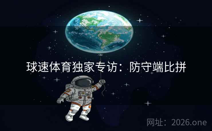 球速体育独家专访：防守端比拼