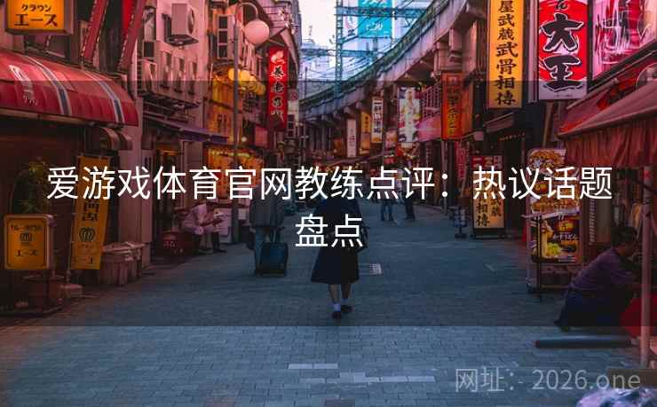 爱游戏体育官网教练点评：热议话题盘点