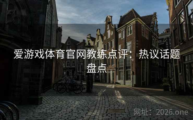 爱游戏体育官网教练点评：热议话题盘点
