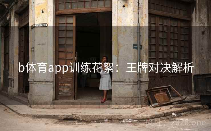 b体育app训练花絮：王牌对决解析