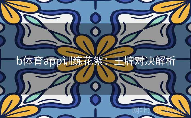 b体育app训练花絮：王牌对决解析