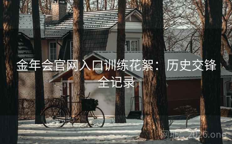 金年会官网入口训练花絮：历史交锋全记录