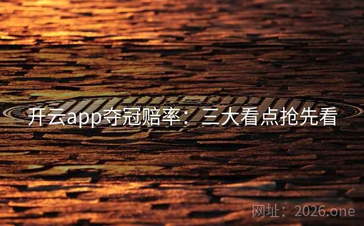 开云app夺冠赔率：三大看点抢先看