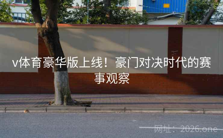 v体育豪华版上线！豪门对决时代的赛事观察