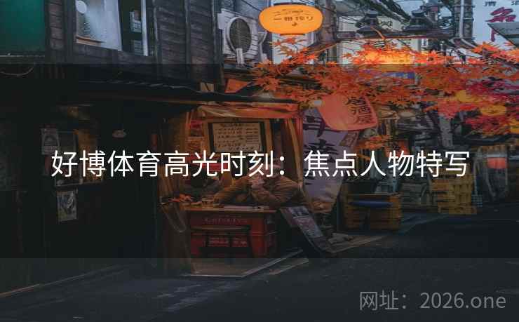 好博体育高光时刻：焦点人物特写