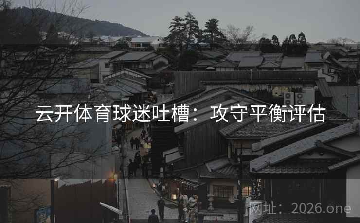 云开体育球迷吐槽：攻守平衡评估