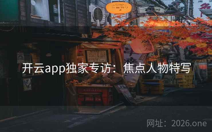 开云app独家专访：焦点人物特写