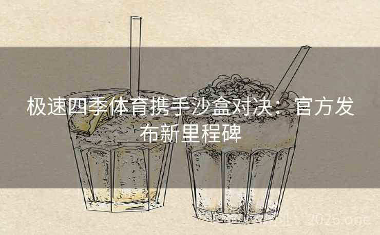 极速四季体育携手沙盒对决：官方发布新里程碑