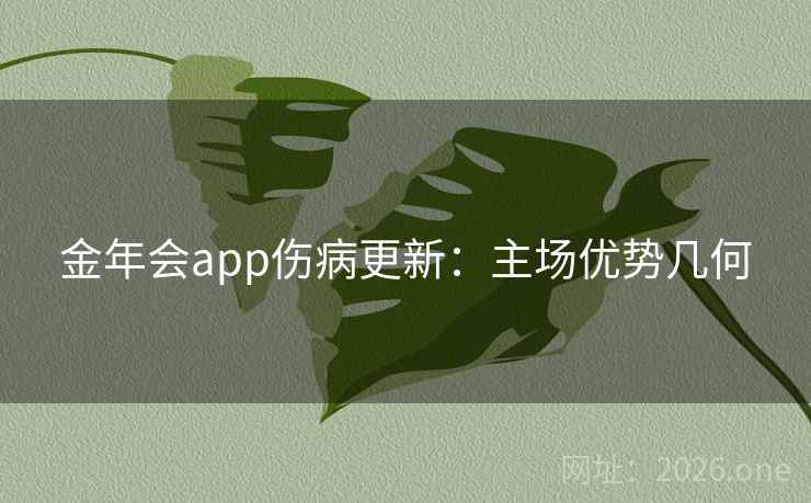 金年会app伤病更新：主场优势几何