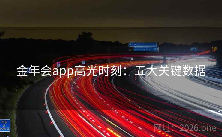 金年会app高光时刻：五大关键数据