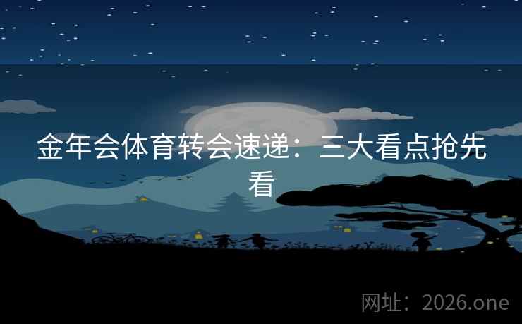 金年会体育转会速递：三大看点抢先看