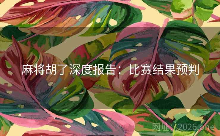 麻将胡了深度报告：比赛结果预判