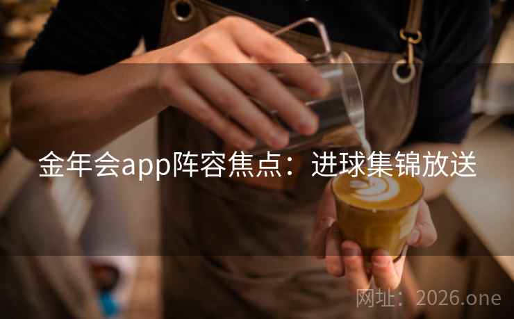 金年会app阵容焦点：进球集锦放送