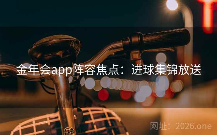 金年会app阵容焦点：进球集锦放送