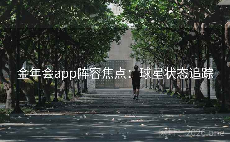 金年会app阵容焦点：球星状态追踪