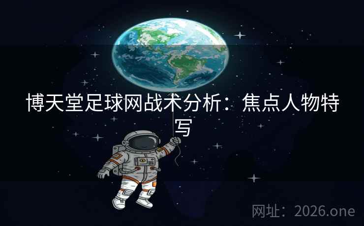 博天堂足球网战术分析：焦点人物特写