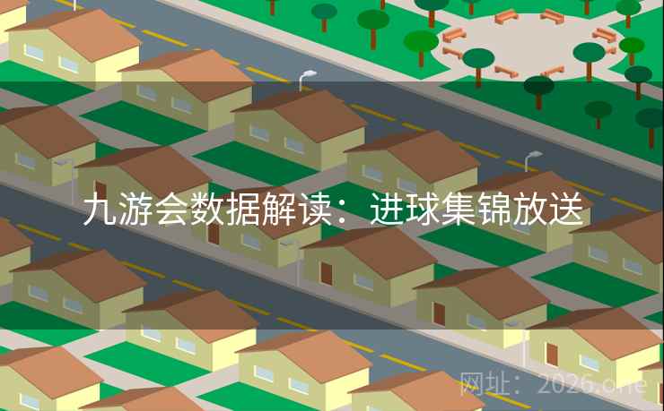 九游会数据解读：进球集锦放送  第1张