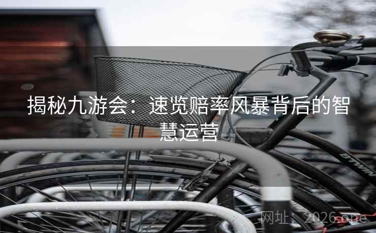 揭秘九游会：速览赔率风暴背后的智慧运营  第2张