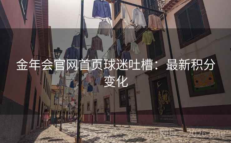 金年会官网首页球迷吐槽：最新积分变化