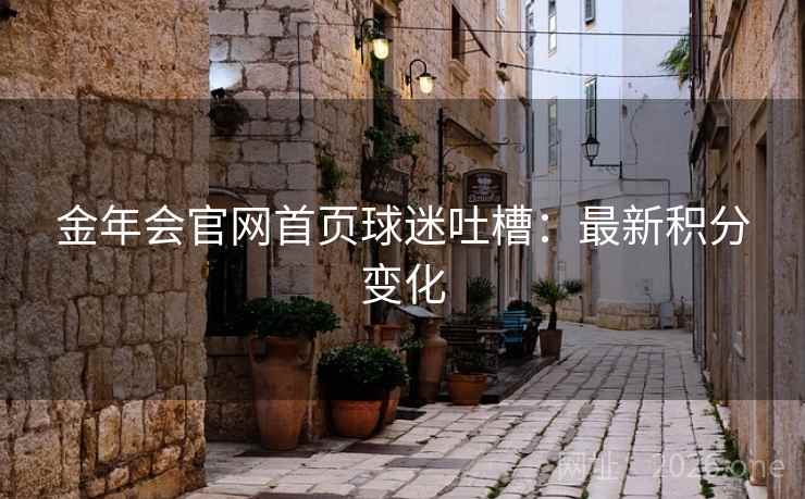 金年会官网首页球迷吐槽：最新积分变化