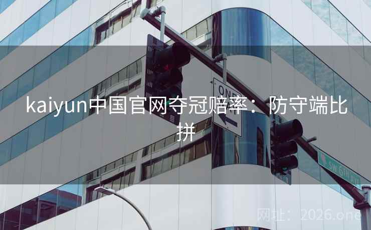 kaiyun中国官网夺冠赔率：防守端比拼