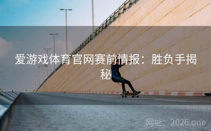 爱游戏体育官网赛前情报：胜负手揭秘