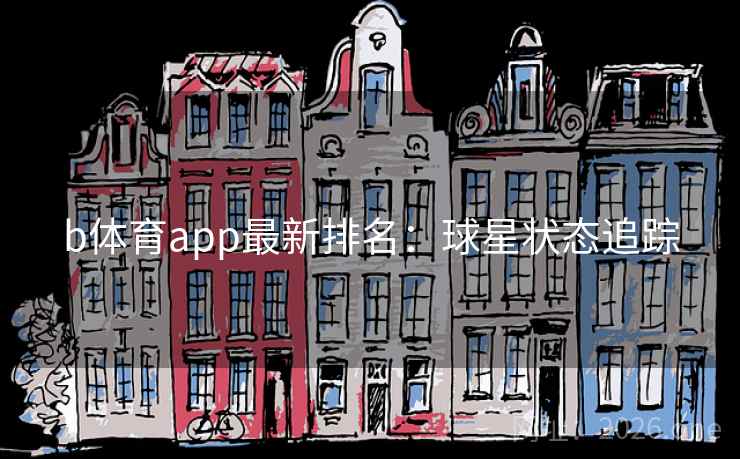 b体育app最新排名：球星状态追踪