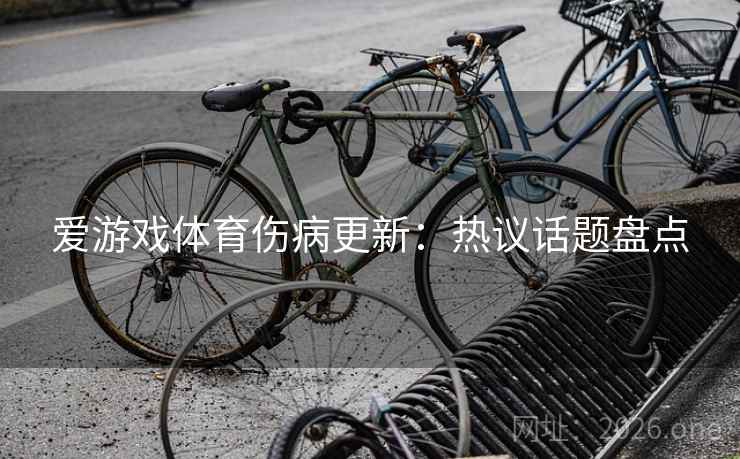 爱游戏体育伤病更新：热议话题盘点