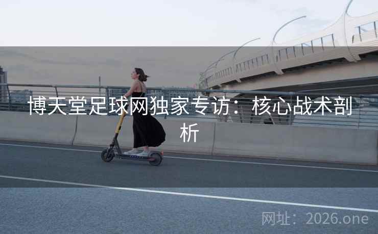 博天堂足球网独家专访：核心战术剖析