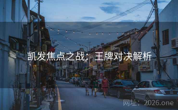 凯发焦点之战：王牌对决解析