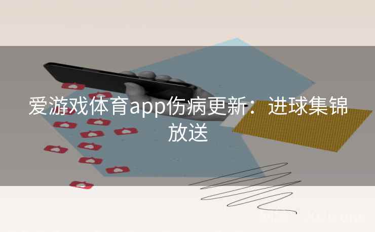 爱游戏体育app伤病更新：进球集锦放送