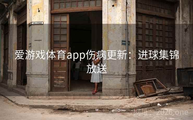 爱游戏体育app伤病更新：进球集锦放送