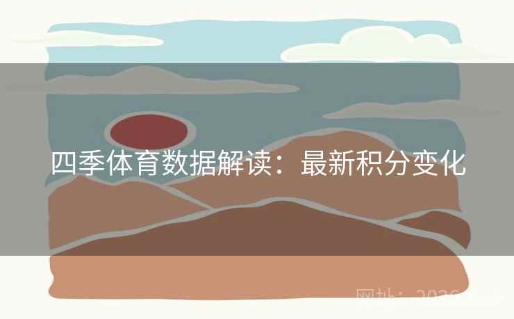 四季体育数据解读：最新积分变化
