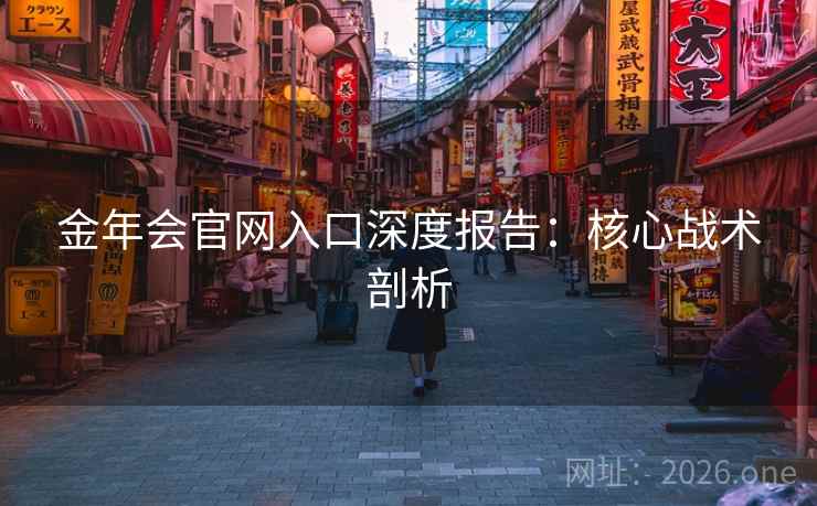 金年会官网入口深度报告：核心战术剖析