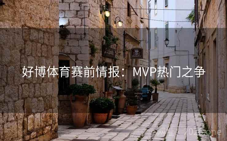 好博体育赛前情报：MVP热门之争