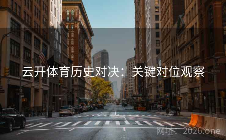 云开体育历史对决：关键对位观察