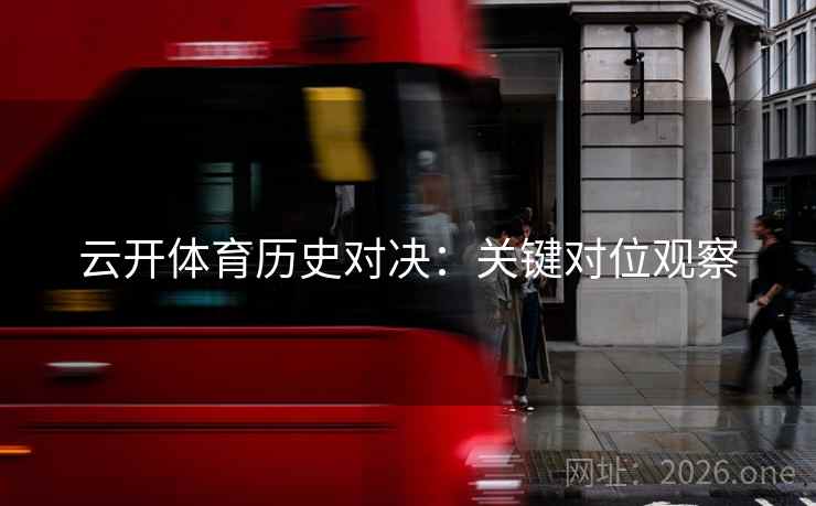 云开体育历史对决：关键对位观察